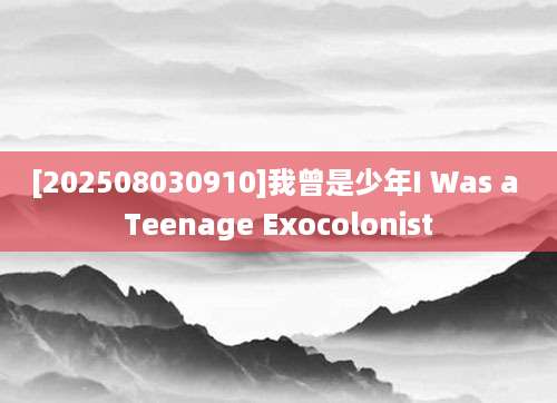 [202508030910]我曾是少年I Was a Teenage Exocolonist