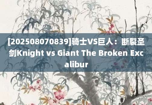 [202508070839]骑士VS巨人：断裂圣剑Knight vs Giant The Broken Excalibur