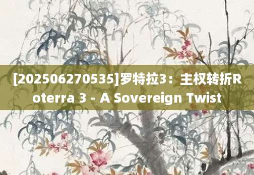 [202506270535]罗特拉3：主权转折Roterra 3 - A Sovereign Twist