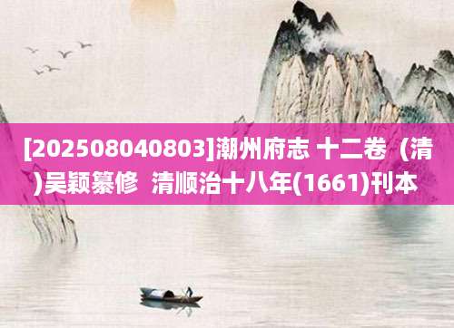[202508040803]潮州府志 十二卷  (清)吴颖纂修  清顺治十八年(1661)刊本
