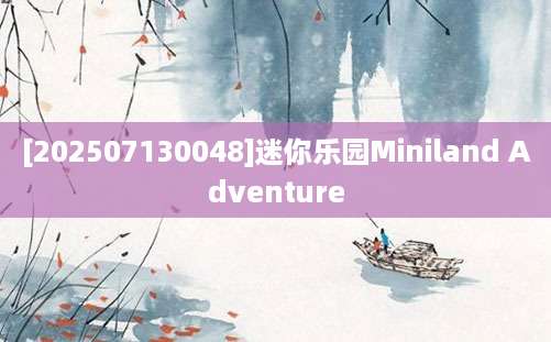 [202507130048]迷你乐园Miniland Adventure