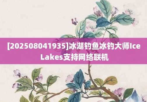 [202508041935]冰湖钓鱼冰钓大师Ice Lakes支持网络联机