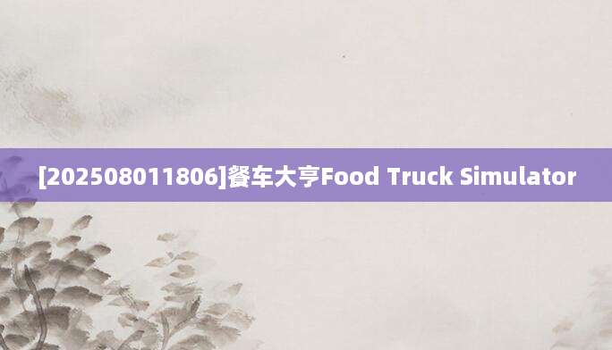 [202508011806]餐车大亨Food Truck Simulator