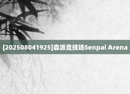 [202508041925]森派竞技场Senpai Arena