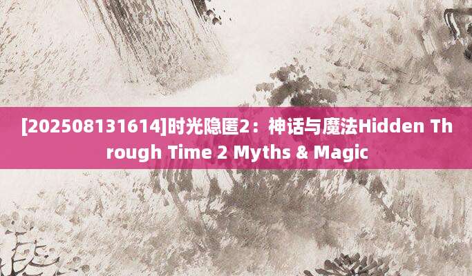 [202508131614]时光隐匿2：神话与魔法Hidden Through Time 2 Myths & Magic