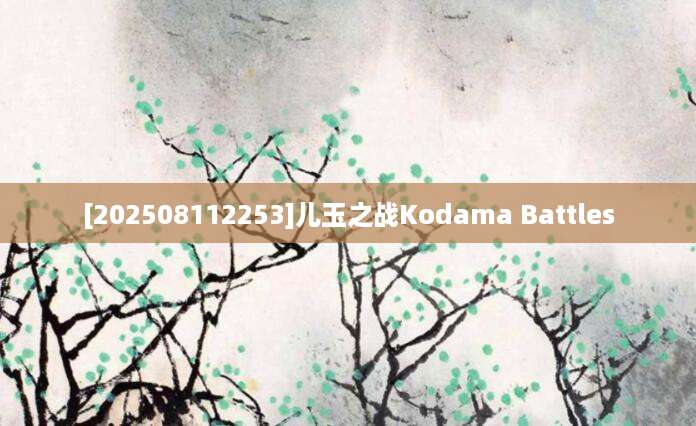 [202508112253]儿玉之战Kodama Battles
