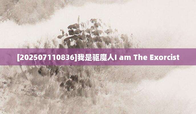 [202507110836]我是驱魔人I am The Exorcist