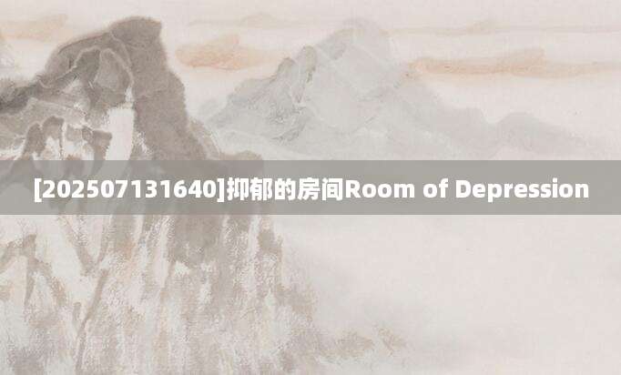[202507131640]抑郁的房间Room of Depression