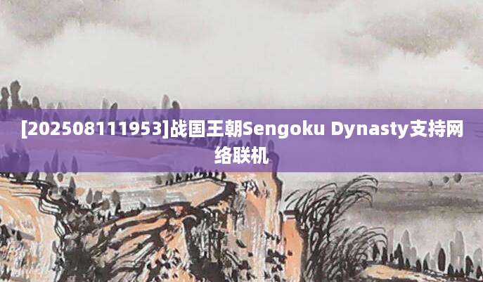 [202508111953]战国王朝Sengoku Dynasty支持网络联机