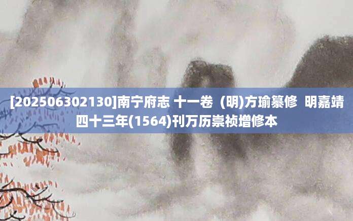 [202506302130]南宁府志 十一卷  (明)方瑜纂修  明嘉靖四十三年(1564)刊万历崇祯增修本