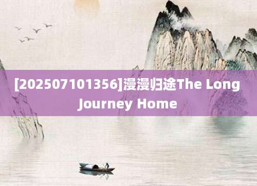 [202507101356]漫漫归途The Long Journey Home
