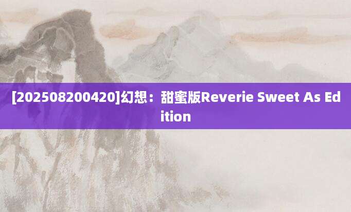 [202508200420]幻想：甜蜜版Reverie Sweet As Edition