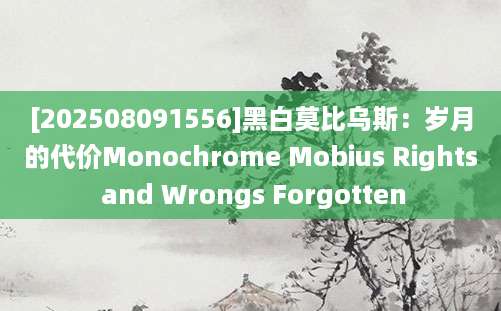 [202508091556]黑白莫比乌斯：岁月的代价Monochrome Mobius Rights and Wrongs Forgotten