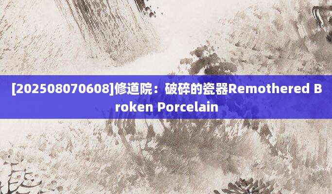 [202508070608]修道院：破碎的瓷器Remothered Broken Porcelain