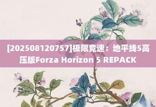 [202508120757]极限竞速：地平线5高压版Forza Horizon 5 REPACK