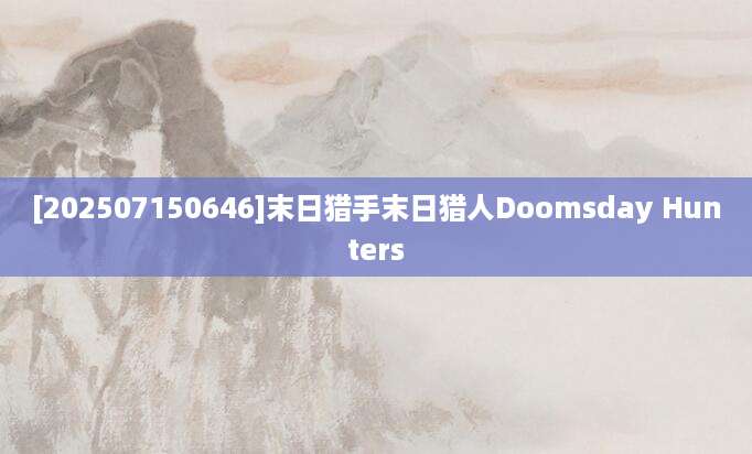 [202507150646]末日猎手末日猎人Doomsday Hunters