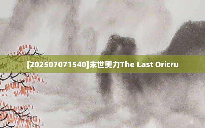 [202507071540]末世奥力The Last Oricru