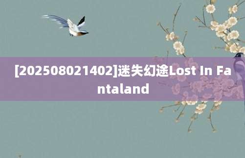 [202508021402]迷失幻途Lost In Fantaland