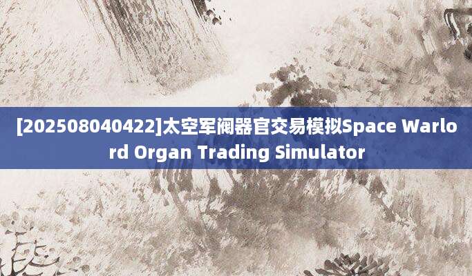 [202508040422]太空军阀器官交易模拟Space Warlord Organ Trading Simulator