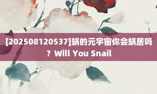 [202508120537]蜗的元宇宙你会蜗居吗？Will You Snail