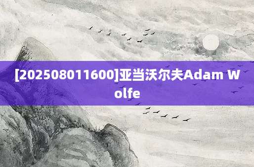 [202508011600]亚当沃尔夫Adam Wolfe