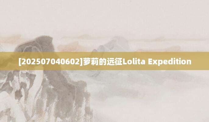 [202507040602]萝莉的远征Lolita Expedition