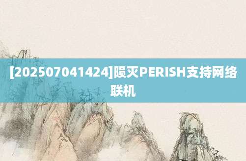 [202507041424]陨灭PERISH支持网络联机