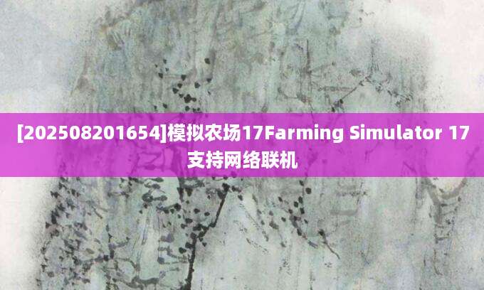 [202508201654]模拟农场17Farming Simulator 17支持网络联机