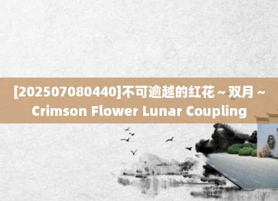 [202507080440]不可逾越的红花～双月～Crimson Flower Lunar Coupling