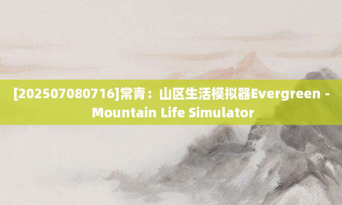 [202507080716]常青：山区生活模拟器Evergreen - Mountain Life Simulator