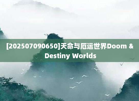 [202507090650]天命与厄运世界Doom & Destiny Worlds