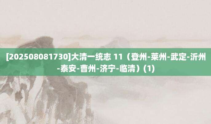 [202508081730]大清一统志 11（登州-莱州-武定-沂州-泰安-曹州-济宁-临清）(1)