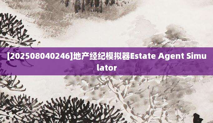 [202508040246]地产经纪模拟器Estate Agent Simulator