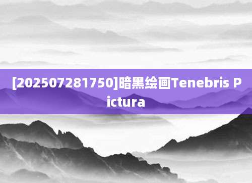 [202507281750]暗黑绘画Tenebris Pictura