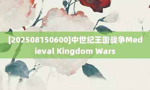 [202508150600]中世纪王国战争Medieval Kingdom Wars