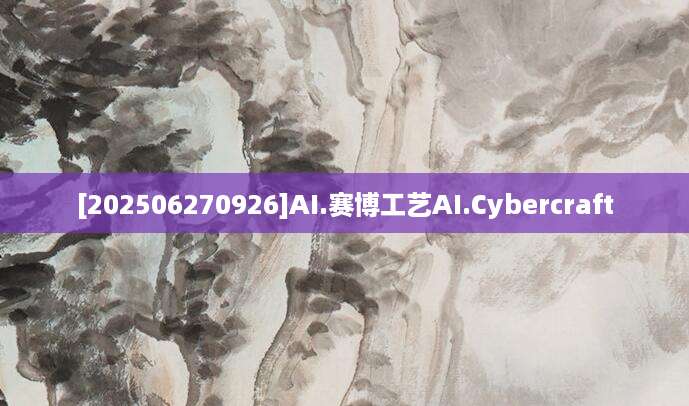 [202506270926]AI.赛博工艺AI.Cybercraft