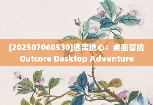 [202507060530]逃离地心：桌面冒险Outcore Desktop Adventure