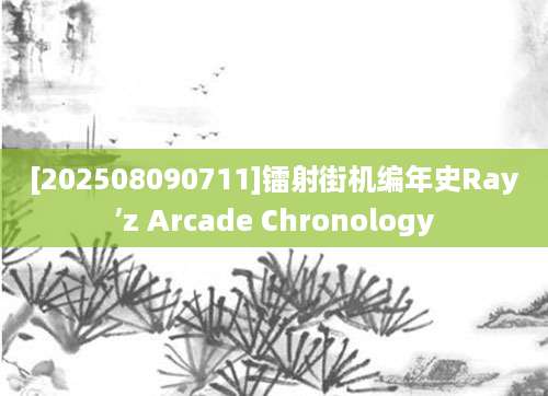 [202508090711]镭射街机编年史Ray’z Arcade Chronology