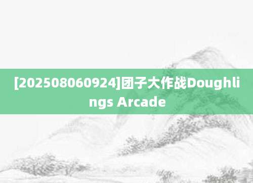 [202508060924]团子大作战Doughlings Arcade