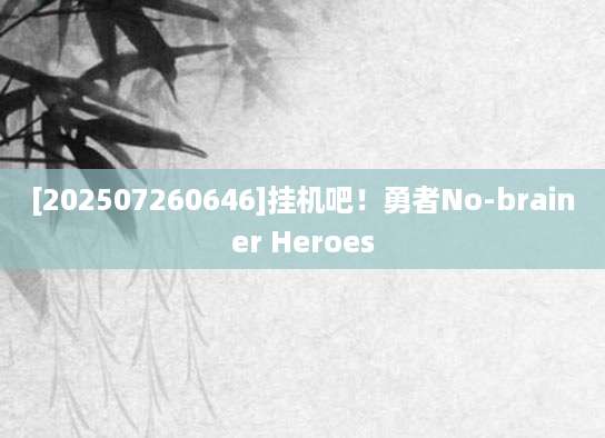 [202507260646]挂机吧！勇者No-brainer Heroes