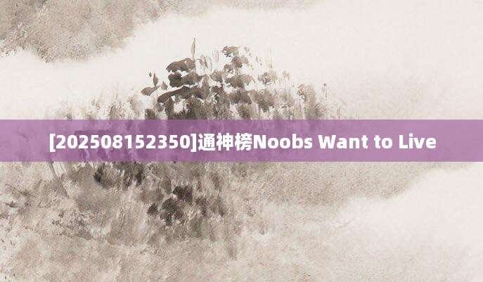 [202508152350]通神榜Noobs Want to Live