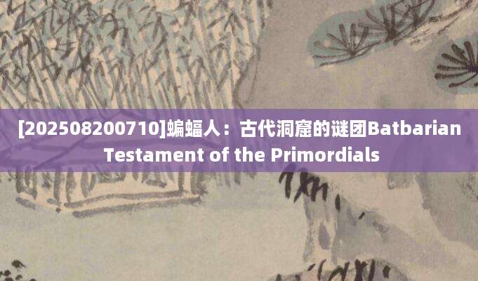 [202508200710]蝙蝠人：古代洞窟的谜团Batbarian Testament of the Primordials