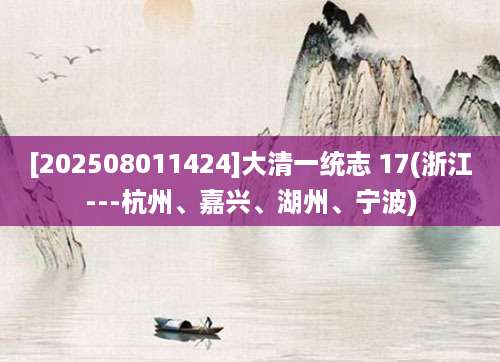 [202508011424]大清一统志 17(浙江---杭州、嘉兴、湖州、宁波)