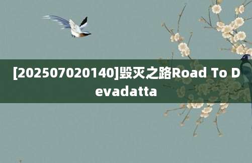[202507020140]毁灭之路Road To Devadatta
