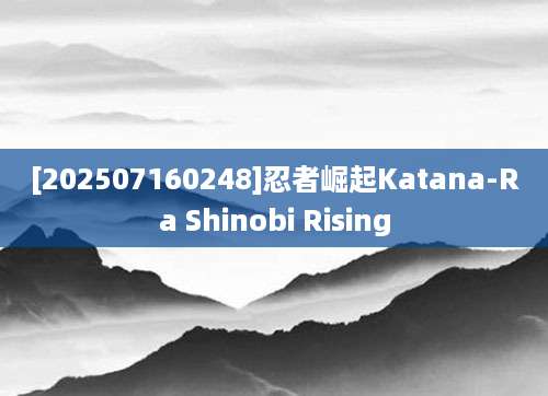 [202507160248]忍者崛起Katana-Ra Shinobi Rising