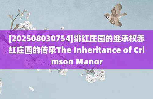 [202508030754]绯红庄园的继承权赤红庄园的传承The Inheritance of Crimson Manor
