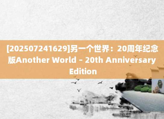 [202507241629]另一个世界：20周年纪念版Another World – 20th Anniversary Edition