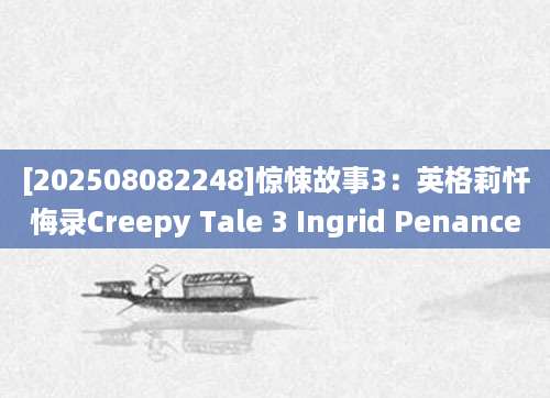 [202508082248]惊悚故事3：英格莉忏悔录Creepy Tale 3 Ingrid Penance