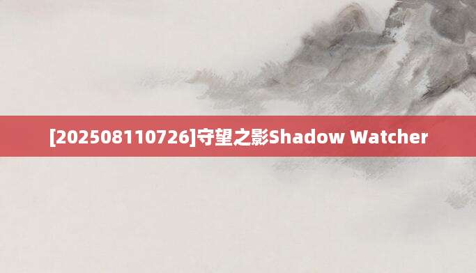 [202508110726]守望之影Shadow Watcher