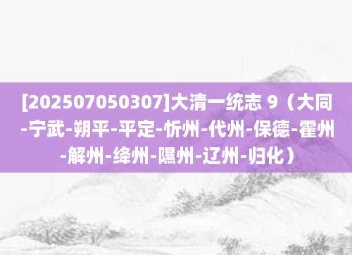 [202507050307]大清一统志 9（大同-宁武-朔平-平定-忻州-代州-保德-霍州-解州-绛州-隰州-辽州-归化）